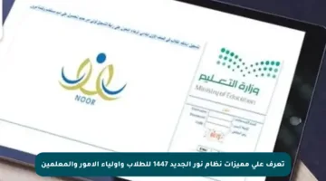 تعرف على مميزات نظام نور الجديد 1447 للطلاب وأولياء الأمور والمعلمين